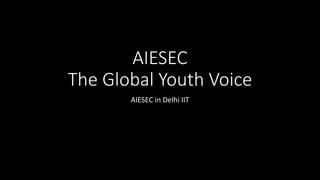 AIESEC 
The Global Youth Voice 
AIESEC in Delhi IIT 
 