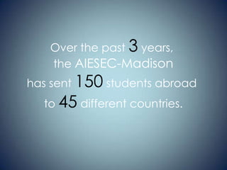 Over the past 3 years,
the AIESEC-Madison

has sent 150 students abroad
to 45 different countries.

 