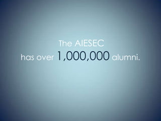 The AIESEC

has over 1,000,000 alumni.

 