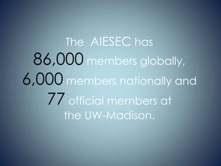 The AIESEC has

86,000 members globally,
6,000 members nationally and
77 official members at
the UW-Madison.

 