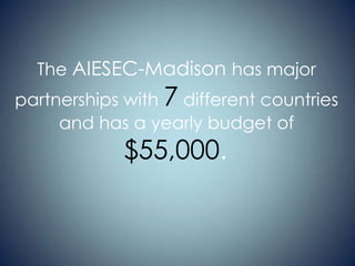 The AIESEC-Madison has major

partnerships with 7 different countries
and has a yearly budget of

$55,000.

 