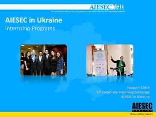 AIESEC in UkraineInternship Programs Joaquin Costa VP Corporate Incoming Exchange AIESEC in Ukraine 