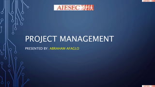 PROJECT MANAGEMENT
PRESENTED BY: ABRAHAM AFAGLO
 