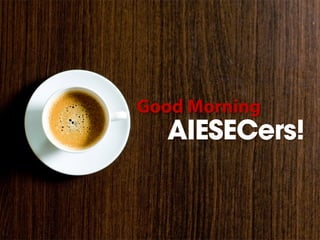 Good Morning
  AIESECers!
 