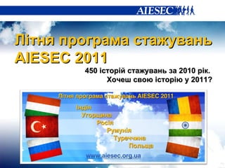 Л ітня програма стажувань  AIESEC 2011 450 історій стажувань за 2010 рік.  Хочеш свою історію у 2011? 
