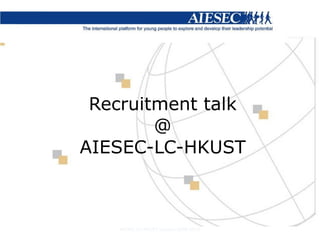 Recruitment talk @ AIESEC-LC-HKUST AIESEC-LC-HKUST Session 2009-2010 