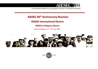 AIESEC 60th Anniversary Reunion
  AIESEC International Alumni
      AIESEC in Belgium Alumni
     Brussels, Belgium, 27th -29th June 2008
 