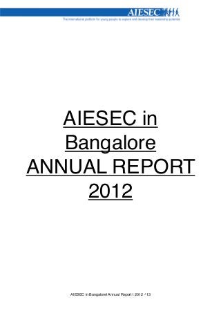 AIESEC in
   Bangalore
ANNUAL REPORT
     2012



   AIESEC in Bangalore| Annual Report | 2012 -’13
 