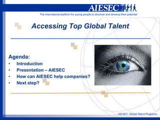 AIESEC: Global Talent Programs Accessing Top Global Talent Agenda:  Introduction Presentation – AIESEC How can AIESEC help companies? Next step? 