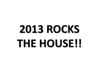 2013 ROCKS
THE HOUSE!!
 