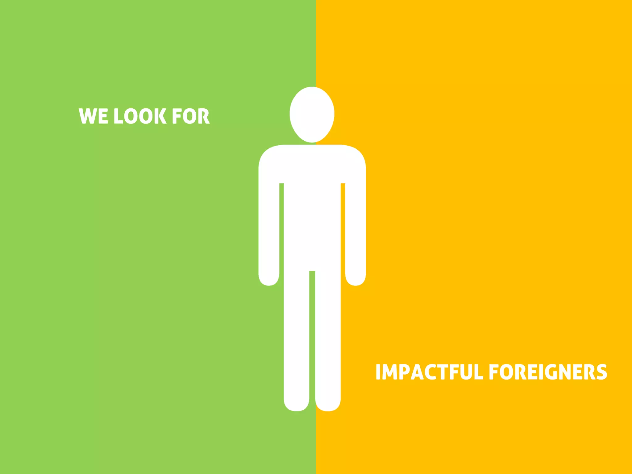 WE LOOK FOR




              IMPACTFUL FOREIGNERS
 