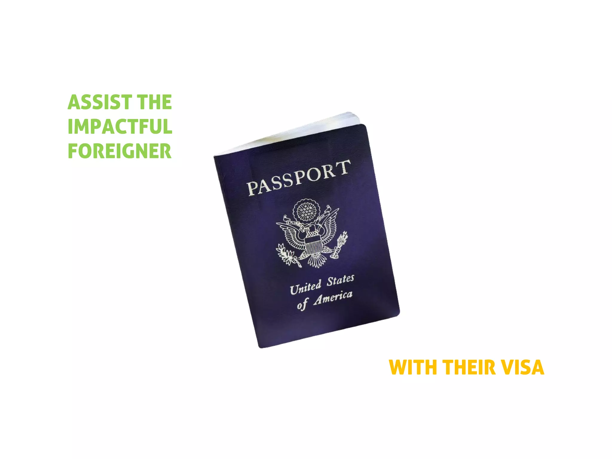 ASSIST THE
IMPACTFUL
FOREIGNER




             WITH THEIR VISA
 
