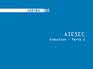 AIESEC
Induction – Parte 1
 
