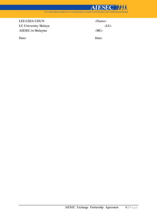 AIESEC Exchange Partnership Agreement 8 | P a g e
LEE CHIA CHUN <Name>
LC University Malaya <LC>
AIESEC in Malaysia <MC>
Date: Date:
 