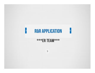 R&R Application
***ER TEAM***

 