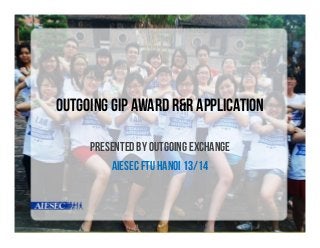 Outgoing GIP award R&R application
PRESENTED BY OUTGOING EXCHANGE
AIESEC Ftu HANOI 13/14

 