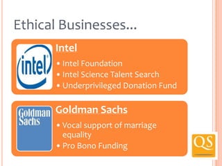 Ethical Businesses...
Intel
• Intel Foundation
• Intel Science Talent Search
• Underprivileged Donation Fund

Goldman Sachs
• Vocal support of marriage
equality
• Pro Bono Funding

 