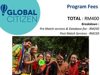 Program Fees 
TOTAL : RM400 
Breakdown : 
Pre Match services & Database fee - RM250 
Post Match Services - RM150 
 