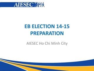EB ELECTION 14-15
PREPARATION
AIESEC Ho Chi Minh City

 