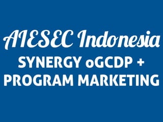 AIESEC Indonesia
SYNERGY oGCDP +
PROGRAM MARKETING

 
