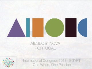 International Congress 2013 | EGYPT
One World, One Passion
AIESEC in NOVA
PORTUGAL
 