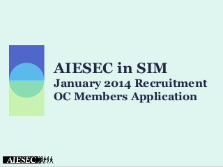 AIESEC in SIM
January 2014 Recruitment
OC Members Application

 