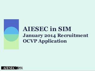 AIESEC in SIM
January 2014 Recruitment
OCVP Application

 
