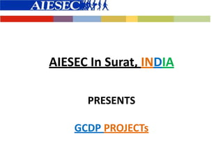 AIESEC In Surat, INDIA
PRESENTS
GCDP PROJECTs
 