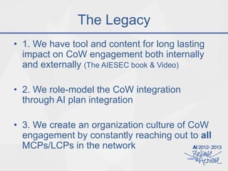 The Legacy
• 1. We have tool and content for long lasting
impact on CoW engagement both internally
and externally (The AIE...