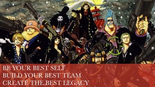 BE YOUR BEST SELF
BUILD YOUR BEST TEAM
CREATE THE BEST LEGACY
 