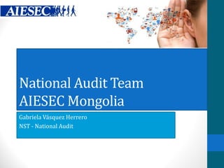 National Audit Team
AIESEC Mongolia
Gabriela Vásquez Herrero
NST - National Audit

 