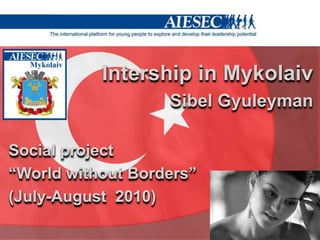 Intershipin Mykolaiv SibelGyuleyman Social project  “World without Borders” (July-August  2010) 
