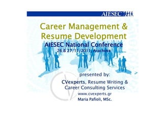 Career Management &
Resume Development
 AIESEC National Conference
     26 & 27/11/2011, Arachova




               presented by:
       CVexperts, Resume Writing &
        Career Consulting Services
              www.cvexperts.gr
              Maria Pafioli, MSc.
 