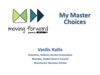 My Master
Choices
Vasilis Rallis
Chairman, Hellenic Alumni Association
Member, Global Alumni Council
Manchester Business School
 