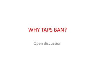 WHY TAPS BAN?
Open discussion
 
