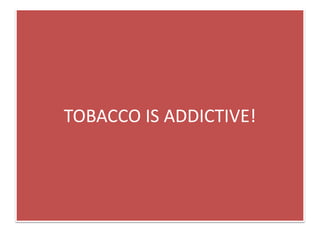 TOBACCO IS ADDICTIVE!
 