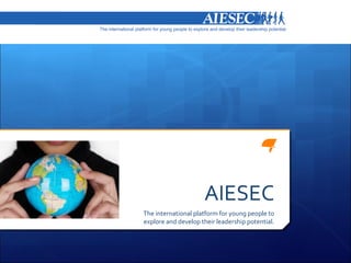 AIESEC
The international platform for young people to
explore and develop their leadership potential.
 