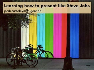 Learning how to present like Steve Jobs
jordi.casteleyn@ugent.be
 