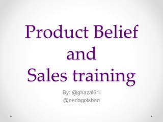 Product Belief 
and 
Sales training 
By: @ghazal61i 
@nedagolshan 
 