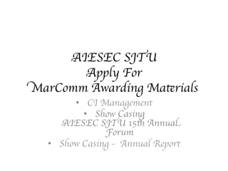 AIESEC SJTU 
Apply For
MarComm Awarding Materials
•  CI Management	

•  Show Casing 
AIESEC SJTU 15th Annual
Forum	

•  Show Casing - Annual Report
 