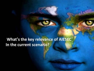 What’s the key relevance of AIESEC
In the current scenario?
 
