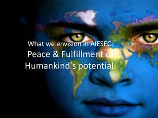 What we envision in AIESEC:
Peace & Fulfillment of
Humankind’s potential.
 