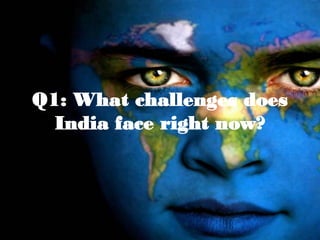 Q1: What challenges does
  India face right now?
 