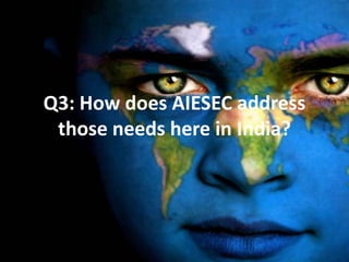 Q3: How does AIESEC address
 those needs here in India?
 