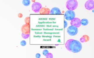 AIESEC SYSU
Application for
AIESEC MoC 2014
Summer National Award
Talent Management
Entity Strategy Focus
Award
 