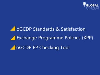 oGCDP Standards & Satisfaction
Exchange Programme Policies (XPP)
oGCDP EP Checking Tool
 