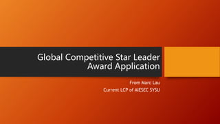 Global Competitive Star Leader
Award Application
From Marc Lau
Current LCP of AIESEC SYSU
 