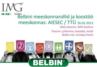 Belbini meeskonnarollid ja koostöö
meeskonnas: AIESEC / TTÜ 26.02.2013
                     Mats Soomre, IMG Koolitus
               Treener: juhtimine, koostöö, müük
                        Belbin Ltd. esindaja Eestis
 