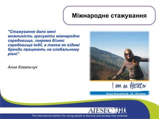 &quot;Стажування дало мені можливість зрозуміти міжнародне середовище, зокрема бізнес середовище Індії, а також як відомі бренди працюють на глобальному рівні” Анна Ковальчук Міжнародне стажування 