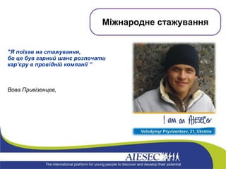 &quot;Я поїхав на стажування,  бо це був гарний шанс розпочати кар’єру в провідній компанії ”   Вова Привізенцев,  Міжнародне стажування 